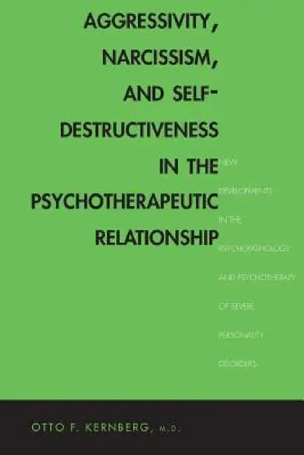 Aggressivity, Narcissism, and Self-Destructiveness in the Psychotherapeutic Relationship: New Developments in the Psychopathology and Psychotherapy of by Otto Kernberg