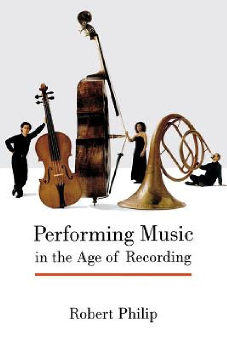 Performing Music in the Age of Recording by Robert Philip
