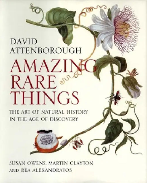 Amazing Rare Things: The Art of Natural History in the Age of Discovery by David Attenborough