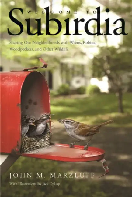 Welcome to Subirdia: Sharing Our Neighborhoods with Wrens, Robins, Woodpeckers, and Other Wildlife by John M. Marzluff, Jack Delap