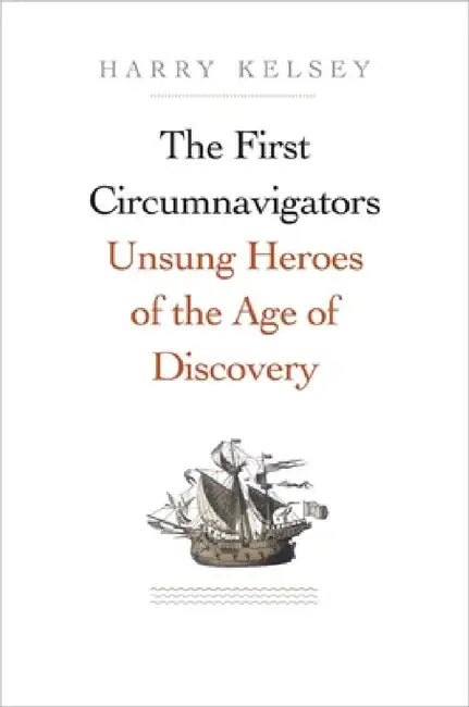 The First Circumnavigators: Unsung Heroes of the Age of Discovery by Harry Kelsey