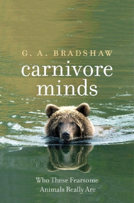 Carnivore Minds: Who These Fearsome Animals Really Are by G. A. Bradshaw