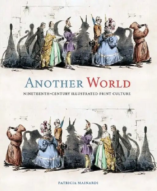 Another World: Nineteenth-Century Illustrated Print Culture by Patricia Mainardi