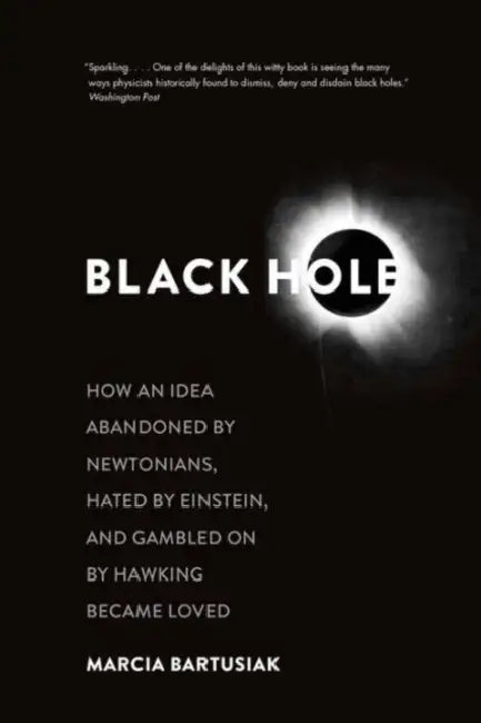 Black Hole: How an Idea Abandoned by Newtonians, Hated by Einstein, and Gambled on by Hawking Became Loved by Marcia Bartusiak