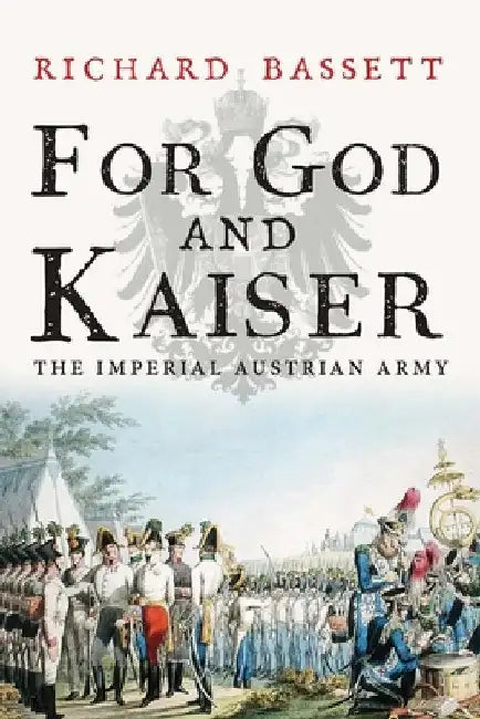 For God and Kaiser: The Imperial Austrian Army, 1619-1918 by Richard Bassett