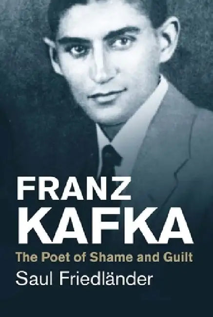 Franz Kafka: The Poet of Shame and Guilt by Saul Friedlander