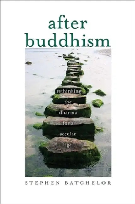 After Buddhism: Rethinking the Dharma for a Secular Age by Stephen Batchelor