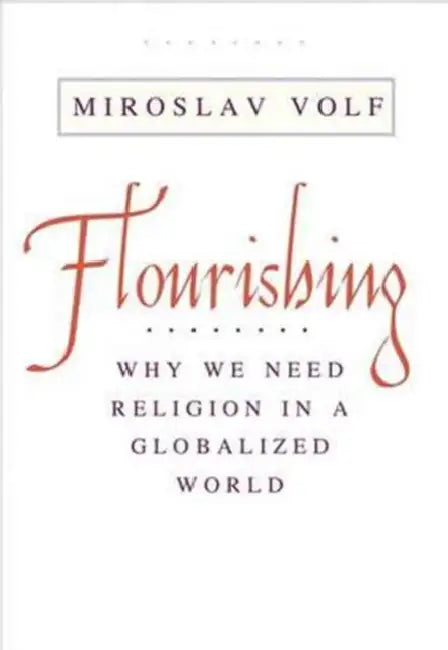 Flourishing: Why We Need Religion in a Globalized World by Miroslav Volf