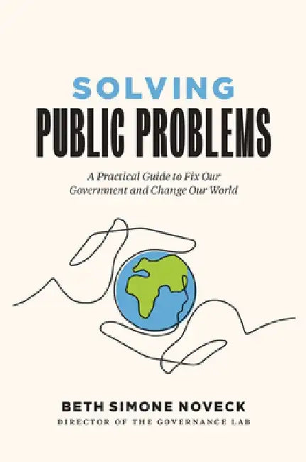 Solving Public Problems: A Practical Guide to Fix Our Government and Change Our World by Beth Simone Noveck