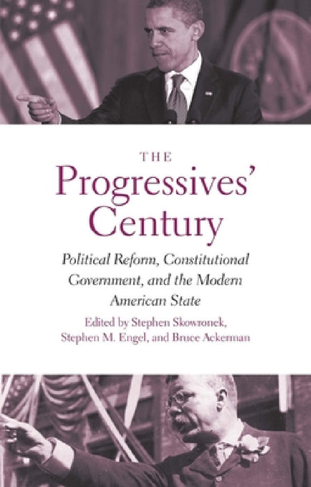 Progressives' Century: Political Reform, Constitutional Government, and the Modern American State by Stephen Skowronek, Stephen M. Engel, Bruce Ackerman