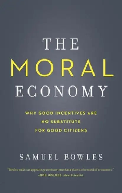 The Moral Economy: Why Good Incentives Are No Substitute for Good Citizens by Samuel Bowles