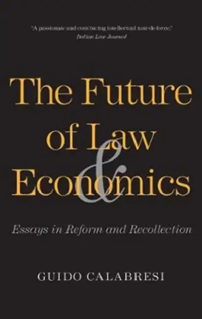 The Future of Law and Economics: Essays in Reform and Recollection by Guido Calabresi