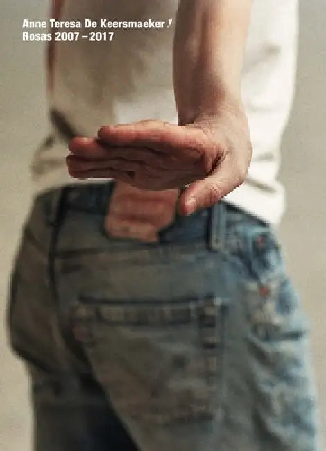 Anne Teresa de Keersmaeker: Rosas 2007-2017 by Christian Dumais-Lvowski, Gilles Amalvi, Floor Keersmaekers