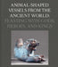 Animal-Shaped Vessels from the Ancient World: Feasting with Gods, Heroes, and Kings by Susanne Ebbinghaus