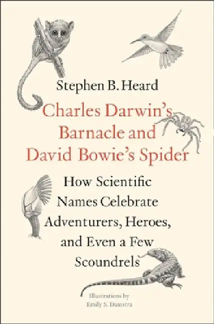 Charles Darwin's Barnacle and David Bowie's Spider: How Scientific Names Celebrate Adventurers, Heroes, and Even a Few Scoundrels by Stephen B. Heard, Emily S. Damstra