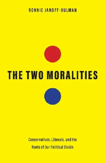 The Two Moralities: Conservatives, Liberals, and the Roots of Our Political Divide by Ronnie Janoff-Bulman