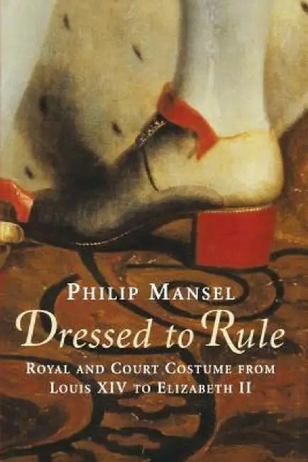 Dressed To Rule: Royal And Court Costume by Mansel, Philip