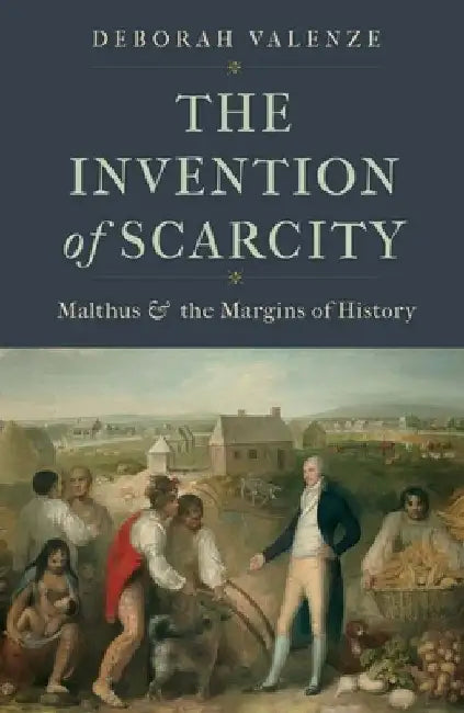 The Invention of Scarcity: Malthus and the Margins of History by Deborah Valenze