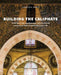 Building the Caliphate: Construction, Destruction, and Sectarian Identity in Early Fatimid Architecture by Jennifer A. Pruitt