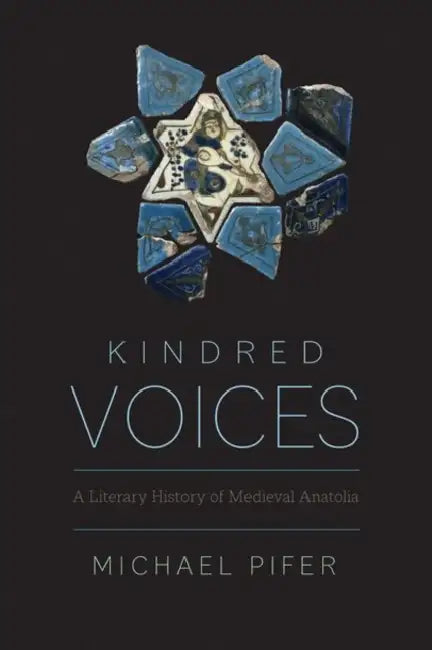 Kindred Voices: A Literary History of Medieval Anatolia by Michael Pifer