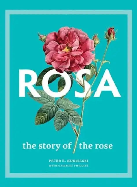 Rosa: The Story of the Rose by Peter E. Kukielski