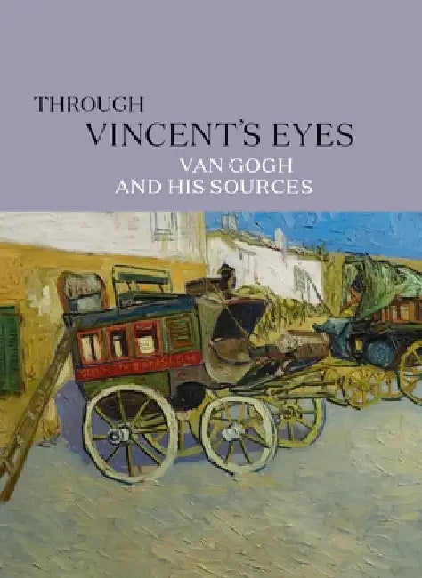 Through Vincent's Eyes: Van Gogh and His Sources by Eik Kahng
