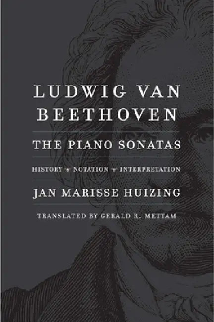 Ludwig Van Beethoven: The Piano Sonatas; History, Notation, Interpretation by Jan Marisse Huizing, Gerald R. Mettam