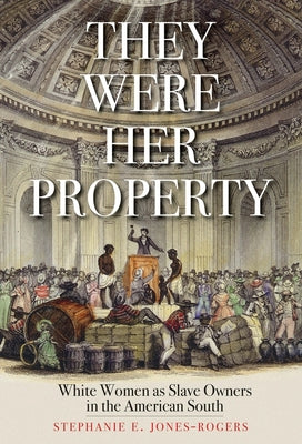 They Were Her Property: White Women as Slave Owners in the American South by Stephanie E. Jones-Rogers