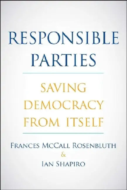 Responsible Parties: Saving Democracy from Itself by Frances McCall Rosenbluth