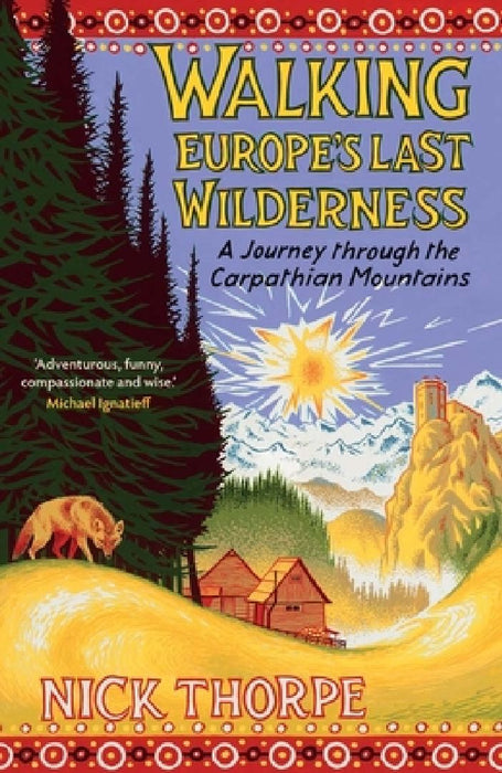 Walking Europe's Last Wilderness: A Journey Through the Carpathian Mountains by Nick Thorpe