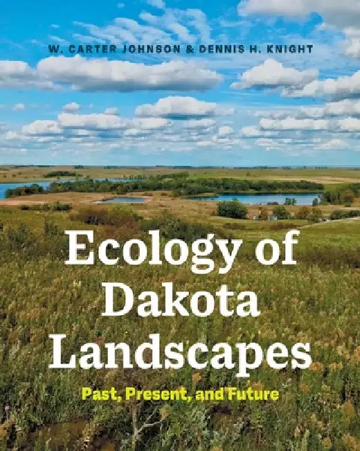 Ecology of Dakota Landscapes: Past, Present, and Future by W. Carter Johnson, Dennis H. Knight