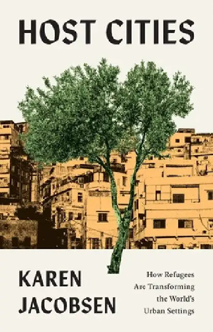 Host Cities: How Refugees Are Transforming the World's Urban Settings by Karen Jacobsen