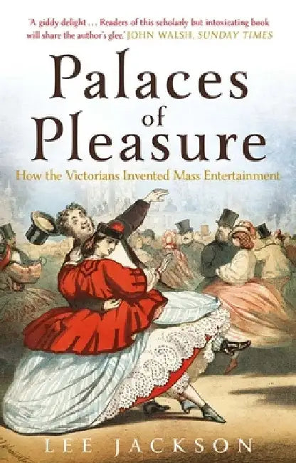 Palaces of Pleasure: From Music Halls to the Seaside to Football, How the Victorians Invented Mass Entertainment by Lee Jackson