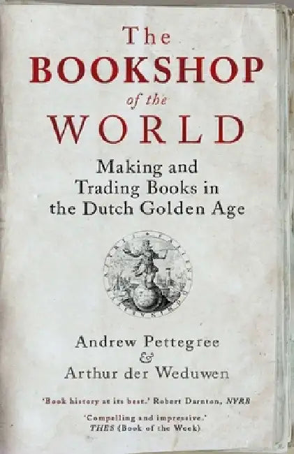 The Bookshop of the World: Making and Trading Books in the Dutch Golden Age by Andrew Pettegree
