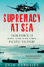 Supremacy at Sea: Task Force 58 and the Central Pacific Victory by Evan Mawdsley