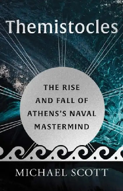 Themistocles: The Rise and Fall of Athens's Naval MasterMind by Michael Scott
