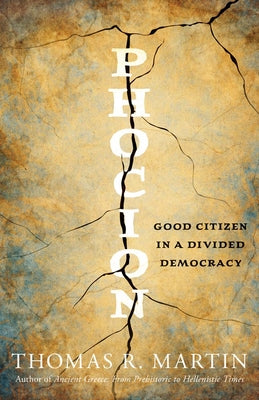 Phocion: Good Citizen in a Divided Democracy by Thomas R. Martin