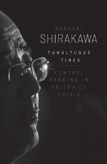 Tumultuous Times: Central Banking in an Era of Crisis by Masaaki Shirakawa