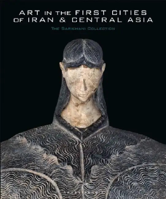 Art in the First Cities of Iran and Central Asia: The Sarikhani Collection by Agnes Benoit