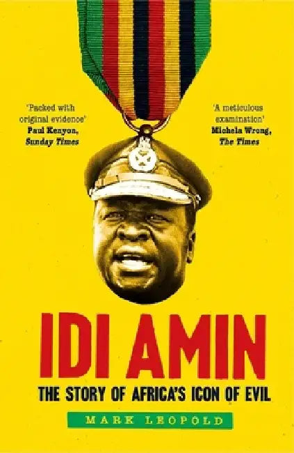 IDI Amin: The Story of Africa's Icon of Evil by Mark Leopold