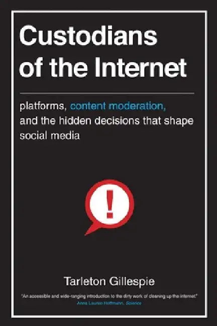 Custodians of the Internet: Platforms, Content Moderation, and the Hidden Decisions That Shape Social Media by Tarleton Gillespie