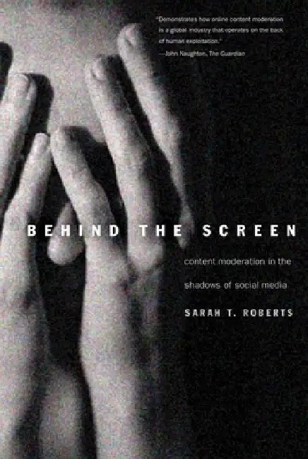Behind the Screen: Content Moderation in the Shadows of Social Media by Sarah T. Roberts