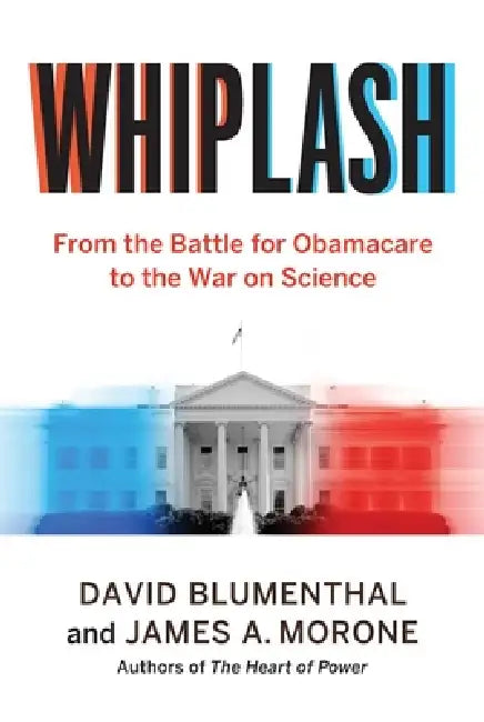 Whiplash: From the Battle for Obamacare to the War on Science by David Blumenthal, James a. Morone