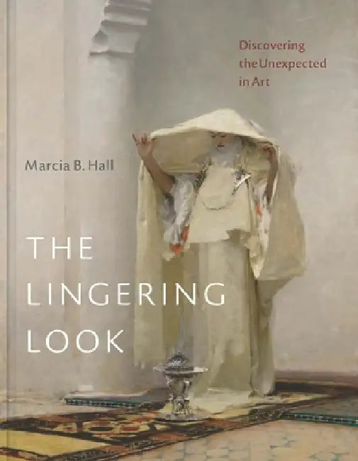 The Lingering Look: Discovering the Unexpected in Art by Marcia B. Hall, Lisa Yuskavage