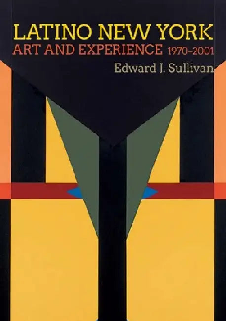 Latino New York: Art and Experience, 1970-2001 by Edward J. Sullivan