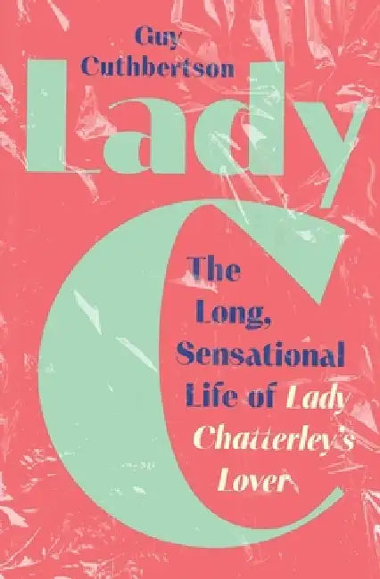 Lady C: The Long, Sensational Life of Lady Chatterley's Lover by Guy Cuthbertson
