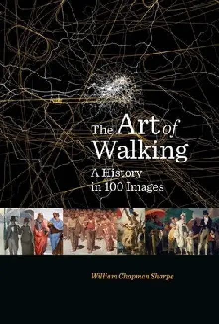 The Art of Walking: A History in 100 Images by William Chapman Sharpe