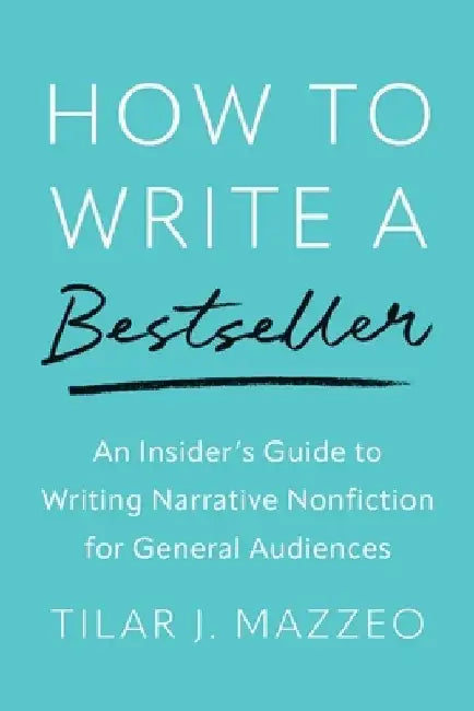 How to Write a Bestseller: An Insider's Guide to Writing Narrative Nonfiction for General Audiences by Tilar J. Mazzeo