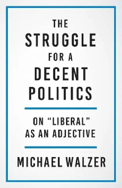 The Struggle for a Decent Politics: On Liberal as an Adjective by Michael Walzer