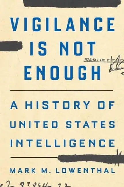 Vigilance Is Not Enough: A History of United States Intelligence by Mark M. Lowenthal